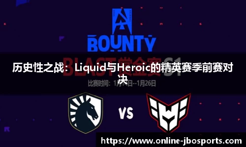 历史性之战：Liquid与Heroic的精英赛季前赛对决